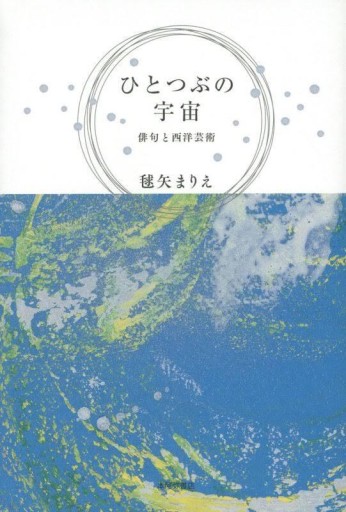 ひとつぶの宇宙: 俳句と西洋芸術 - 森山恵・毬矢まりえの本棚