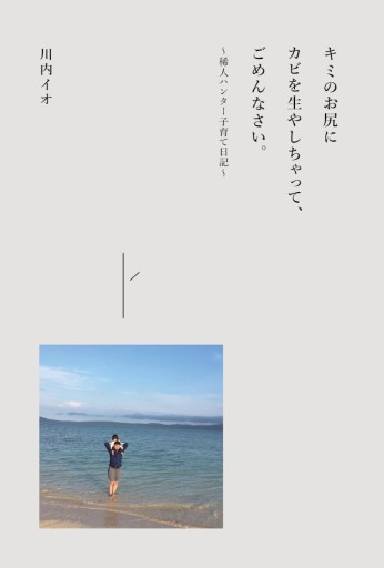 キミのお尻にカビを生やしちゃって、ごめんなさい。 ～稀人ハンター子育て日記～（川内イオ） - 川内有緒の本棚
