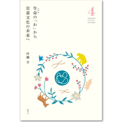 生命（いのち）の「わ」から 児童文化の未来へ 子どもの文化ライブラリー よりよく生きる vol.4 - 恵雅書工房の本棚