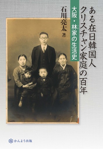 ある在日韓国人クリスチャン家庭の百年 大阪・林家の生活史 - かんよう出版