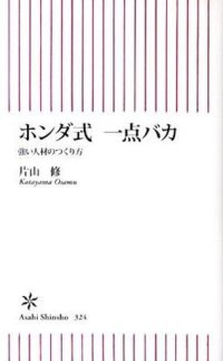 ホンダ式 一点バカ 強い人材のつくり方（朝日新書） - 片山 修の本棚