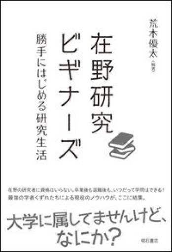 在野研究ビギナーズ――勝手にはじめる研究生活 - 荒木優太の在野棚