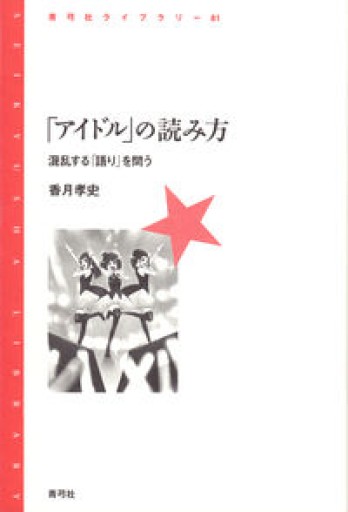 「アイドル」の読み方: 混乱する「語り」を問う（青弓社ライブラリー 81） - モトクラシズム書店