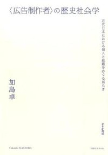 〈広告制作者〉の歴史社会学 近代日本における個人と組織をめぐる揺らぎ - Last Arcadia