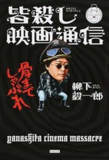 皆殺し映画通信 骨までしゃぶれ - 柳下 毅一郎の本棚