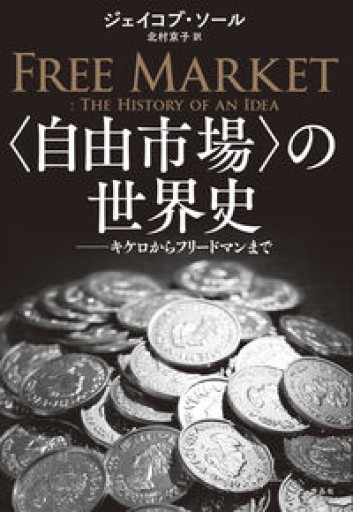 〈自由市場〉の世界史: キケロからフリードマンまで - 速水 健朗の本棚
