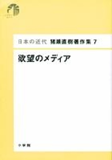 日本の近代 猪瀬直樹著作集7 欲望のメディア（第7巻）（日本の近代猪瀬直樹著作集 7） - 鹿島茂SOLIDA書店