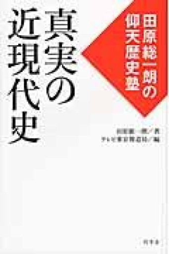 真実の近現代史 田原総一朗の仰天歴史塾 - 田原 総一朗の本棚