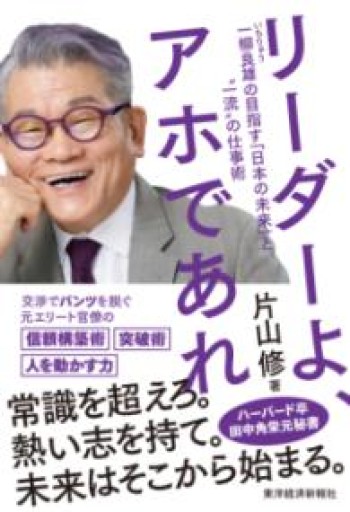 リーダーよ、アホであれ: 一柳良雄の目指す「日本の未来」と"一流"の仕事術 - 片山 修の本棚