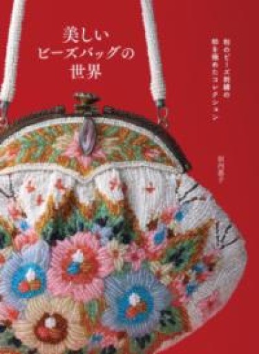和のビーズ刺繍の粋を極めたコレクション 美しいビーズバッグの世界 - 似内恵子の本棚