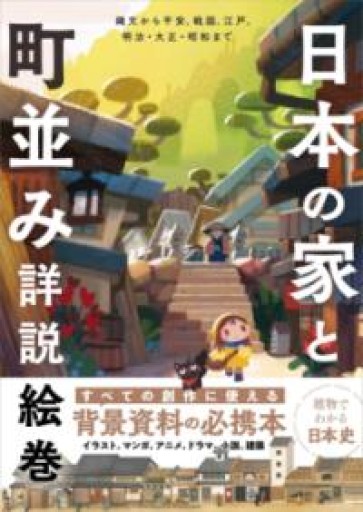 日本の家と町並み詳説絵巻-縄文から平安、戦国、江戸、明治・大正・昭和まで- - 中島伸の本棚