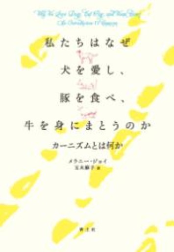 私たちはなぜ犬を愛し、豚を食べ、牛を身にまとうのか: カーニズムとは何か - 青土社 書店ではほぼ買えない本たち