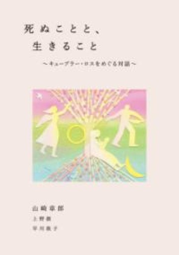 死ぬことと、生きること~キューブラー・ロスをめぐる対話~ - atelier yamaguchi